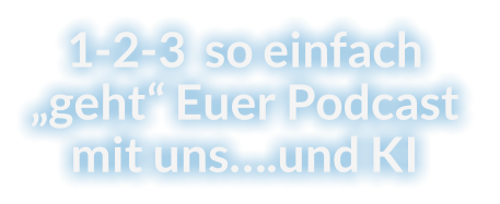1-2-3  so einfach „geht“ Euer Podcast mit uns….und KI